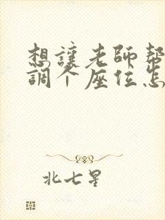 想让老师帮孩子调个座位怎么说好