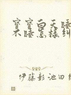 宝宝白天睡晚上不睡怎样纠正过来