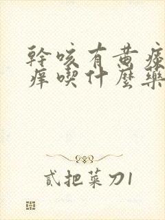 干咳有黄痰喉咙痒吃什么药