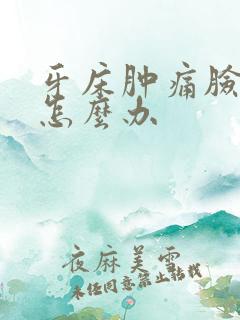 牙床肿痛脸也肿怎么办