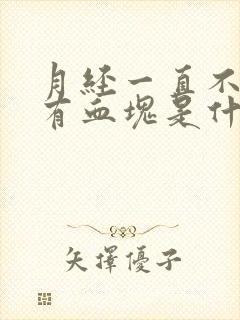 月经一直不停还有血块是什么原因导致的呢