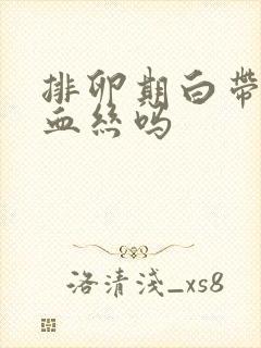 排卵期白带会带血丝吗