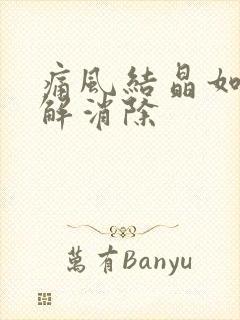 痛风结晶如何溶解消除