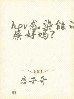 hpv感染能治疗好吗?