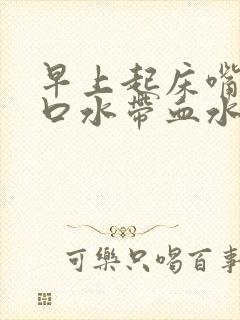 早上起床嘴里的口水带血水