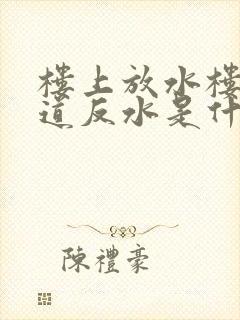 楼上放水楼下水道反水是什么原因