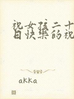 祝女孩二十岁生日快乐的祝福语