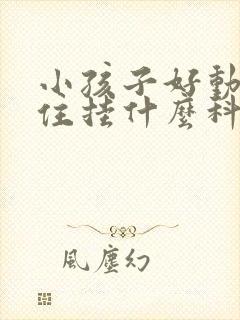 小孩子好动坐不住挂什么科