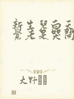 新生儿白天不睡觉老是哭闹容易醒