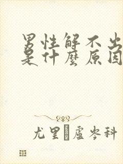 男性解不出小便是什么原因