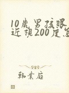 10岁男孩眼睛近视200度怎么办?