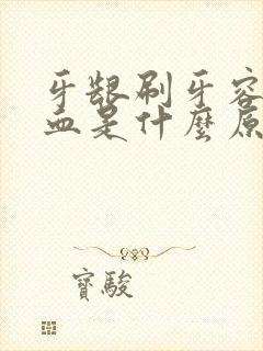 牙龈刷牙容易出血是什么原因引起的