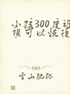 小孩300度近视可以恢复吗