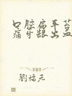 口腔扁平苔藓疼痛牙龈出血怎么办吃什么药