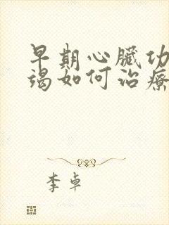 早期心脏功能衰竭如何治疗