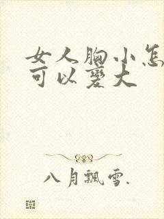 女人胸小怎么样可以变大