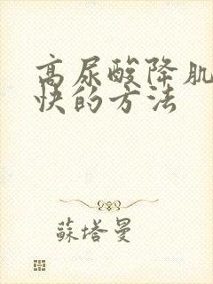 高尿酸降肌酐最快的方法