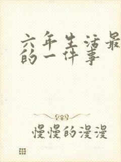 六年生活最难忘的一件事