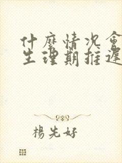 什么情况会导致生理期推迟