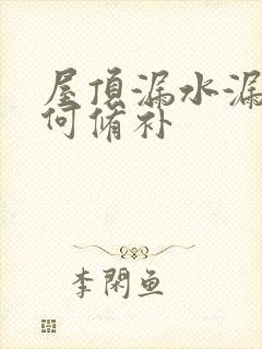 屋顶漏水漏水如何修补