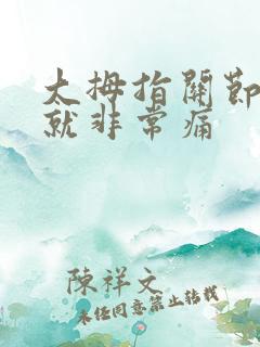 大拇指关节动了就非常痛