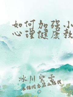 如何加强小学生心理健康教育