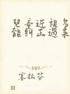 儿童近视多少度能纠正过来