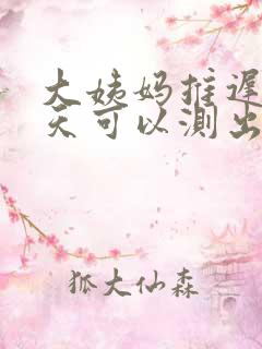 大姨妈推迟多少天可以测出怀孕吗