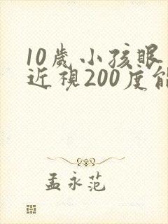 10岁小孩眼睛近视200度能矫正吗