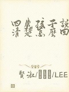 四岁孩子说话不清楚怎么回事