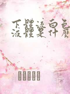 下体流白色粘稠液体是什么原因