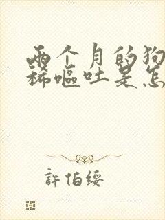 两个月的狗狗拉稀呕吐是怎么回事