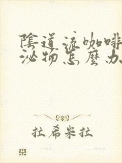 阴道流咖啡色分泌物怎么办