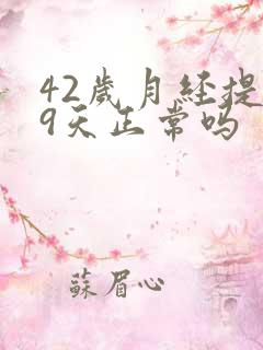 42岁月经提前9天正常吗