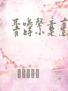 耳鸣声音有时大有时小是怎么回事