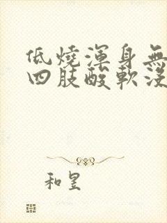 低烧浑身无力,四肢酸软没精神怎么回事