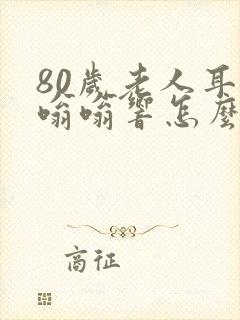 80岁老人耳朵嗡嗡响怎么回事