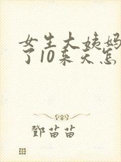 女生大姨妈推迟了10来天怎么回事