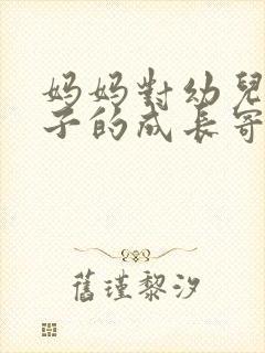 妈妈对幼儿园孩子的成长寄语简短