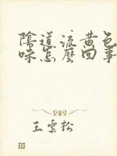 阴道流黄色有异味怎么回事