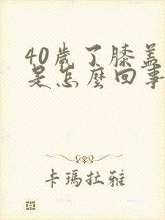 40岁了膝盖疼是怎么回事