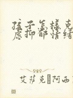 孩子怎样克服焦虑抑郁情绪