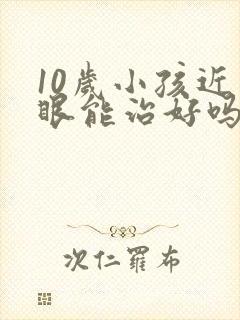 10岁小孩近视眼能治好吗