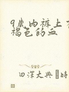 9岁内裤上有棕褐色的血