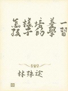 怎样培养一年级孩子的学习兴趣