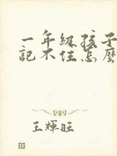 一年级孩子写字记不住怎么办