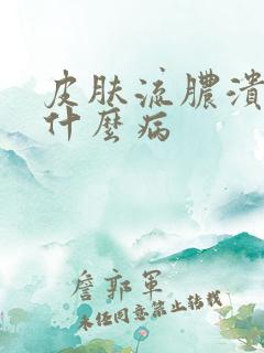 皮肤流脓溃烂是什么病