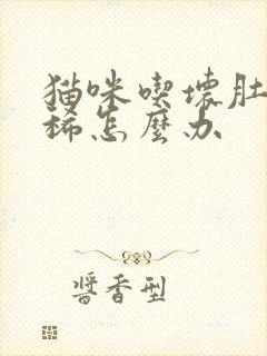 猫咪吃坏肚子拉稀怎么办