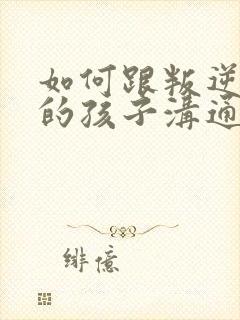 如何跟叛逆厌学的孩子沟通