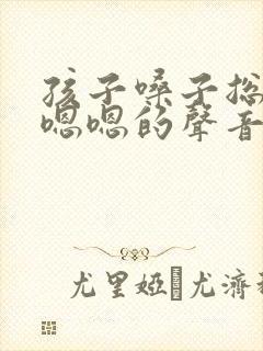 孩子嗓子总发出嗯嗯的声音